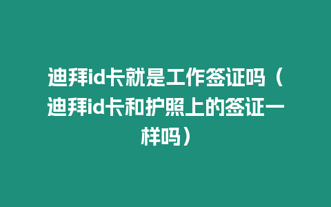 迪拜id卡就是工作簽證嗎（迪拜id卡和護照上的簽證一樣嗎）