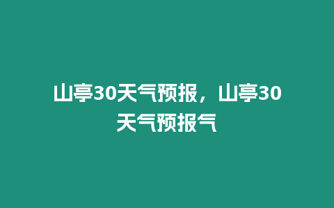 山亭30天氣預報，山亭30天氣預報氣