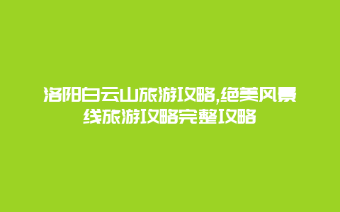 洛陽白云山旅游攻略,絕美風景線旅游攻略完整攻略