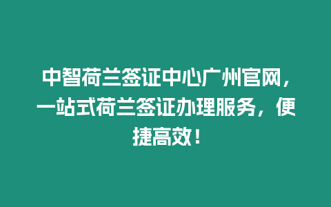 中智荷蘭簽證中心廣州官網(wǎng)，一站式荷蘭簽證辦理服務(wù)，便捷高效！