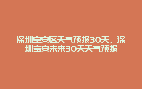 深圳寶安區(qū)天氣預(yù)報(bào)30天，深圳寶安未來(lái)30天天氣預(yù)報(bào)