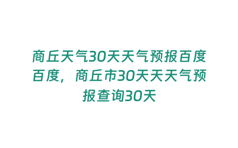 商丘天氣30天天氣預(yù)報(bào)百度百度，商丘市30天天天氣預(yù)報(bào)查詢(xún)30天