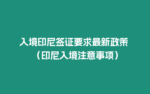 入境印尼簽證要求最新政策 （印尼入境注意事項）