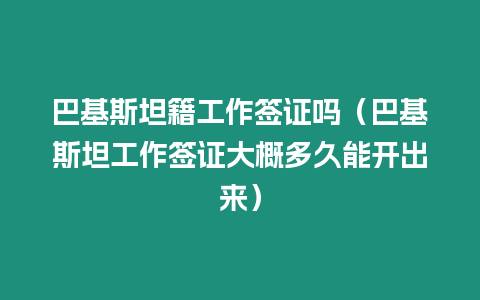 巴基斯坦籍工作簽證嗎（巴基斯坦工作簽證大概多久能開出來）