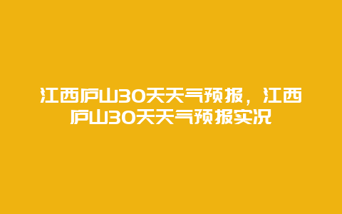 江西廬山30天天氣預報，江西廬山30天天氣預報實況