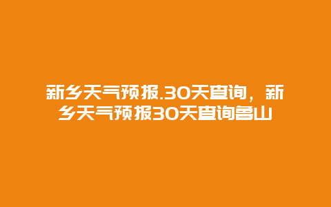 新鄉天氣預報.30天查詢，新鄉天氣預報30天查詢魯山