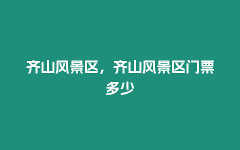 齊山風(fēng)景區(qū)，齊山風(fēng)景區(qū)門票多少