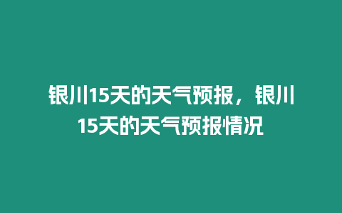 銀川15天的天氣預報，銀川15天的天氣預報情況