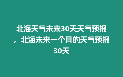 北海天氣未來30天天氣預報，北海未來一個月的天氣預報30天