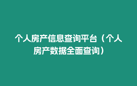 個人房產信息查詢平臺（個人房產數據全面查詢）