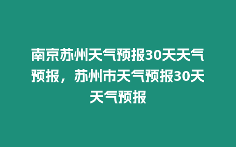 南京蘇州天氣預(yù)報(bào)30天天氣預(yù)報(bào)，蘇州市天氣預(yù)報(bào)30天天氣預(yù)報(bào)