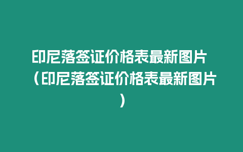 印尼落簽證價格表最新圖片 （印尼落簽證價格表最新圖片）