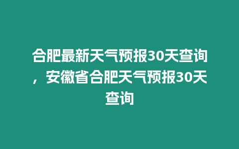 合肥最新天氣預報30天查詢，安徽省合肥天氣預報30天查詢