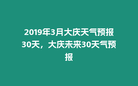 2019年3月大慶天氣預報30天，大慶未來30天氣預報