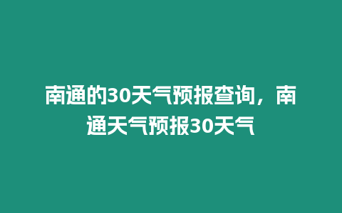 南通的30天氣預報查詢，南通天氣預報30天氣