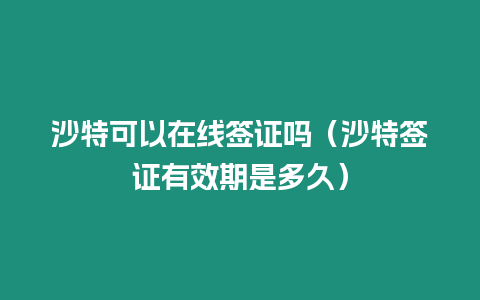 沙特可以在線簽證嗎（沙特簽證有效期是多久）