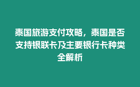 泰國旅游支付攻略，泰國是否支持銀聯(lián)卡及主要銀行卡種類全解析