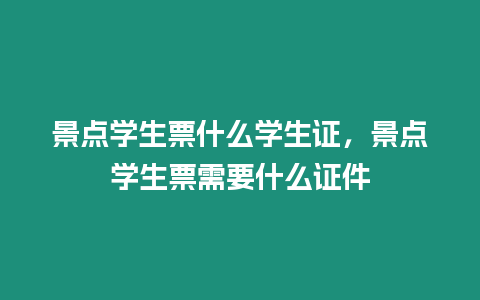 景點(diǎn)學(xué)生票什么學(xué)生證，景點(diǎn)學(xué)生票需要什么證件