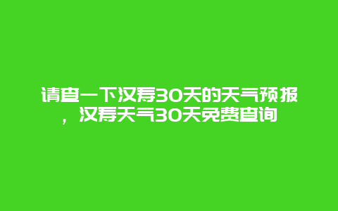 請查一下漢壽30天的天氣預報，漢壽天氣30天免費查詢