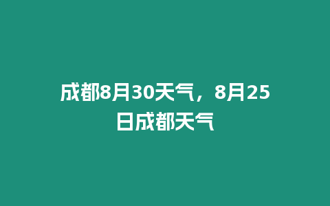 成都8月30天氣，8月25日成都天氣