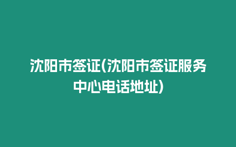 沈陽市簽證(沈陽市簽證服務中心電話地址)