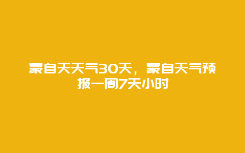 蒙自天天氣30天，蒙自天氣預(yù)報一周7天小時