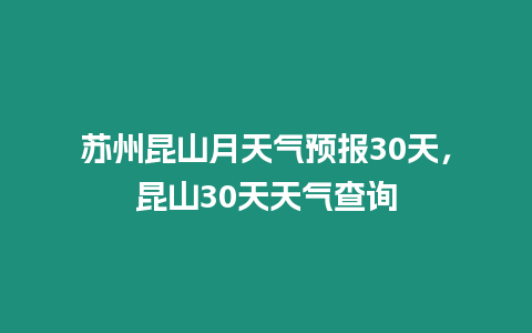 蘇州昆山月天氣預(yù)報30天，昆山30天天氣查詢