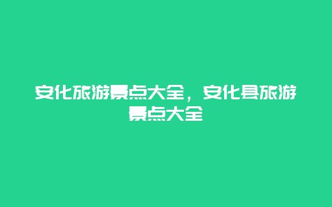 安化旅游景點大全，安化縣旅游景點大全