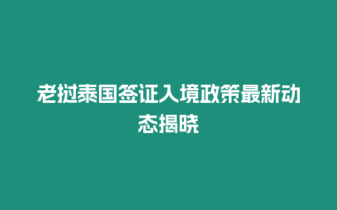 老撾泰國簽證入境政策最新動態揭曉