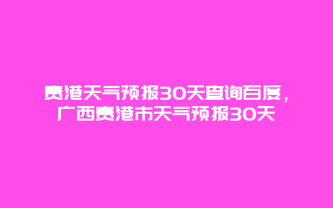 貴港天氣預報30天查詢百度，廣西貴港市天氣預報30天