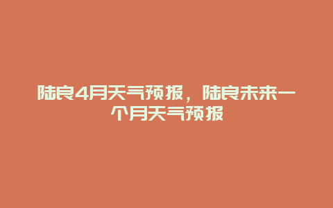 陸良4月天氣預報，陸良未來一個月天氣預報