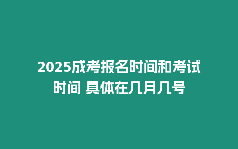 2025成考報名時間和考試時間 具體在幾月幾號