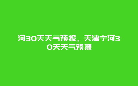 河30天天氣預報，天津寧河30天天氣預報