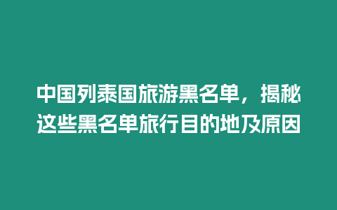 中國列泰國旅游黑名單，揭秘這些黑名單旅行目的地及原因