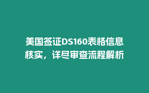 美國簽證DS160表格信息核實，詳盡審查流程解析