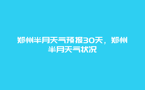 鄭州半月天氣預報30天，鄭州半月天氣狀況