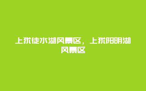 上猶徒水湖風(fēng)景區(qū)，上猶陽(yáng)明湖風(fēng)景區(qū)