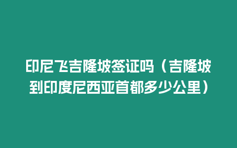 印尼飛吉隆坡簽證嗎（吉隆坡到印度尼西亞首都多少公里）