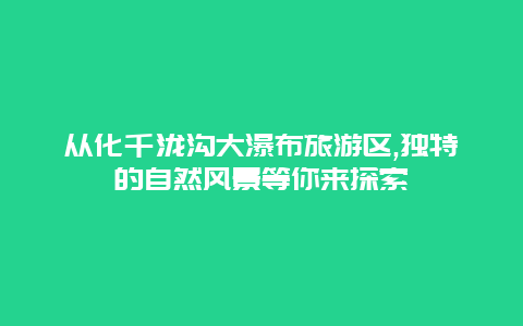 從化千瀧溝大瀑布旅游區(qū),獨(dú)特的自然風(fēng)景等你來(lái)探索