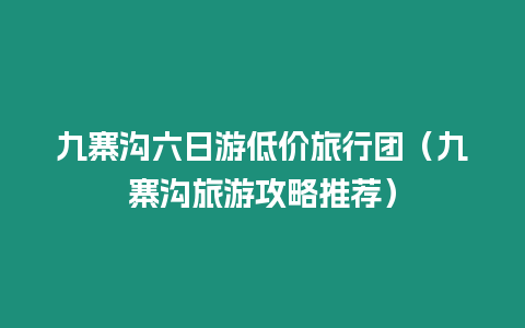 九寨溝六日游低價旅行團（九寨溝旅游攻略推薦）