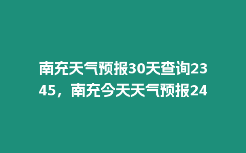 南充天氣預報30天查詢2345，南充今天天氣預報24