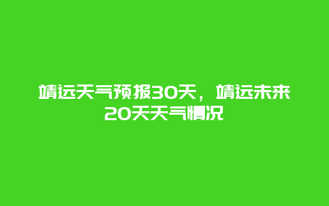 靖遠天氣預報30天，靖遠未來20天天氣情況