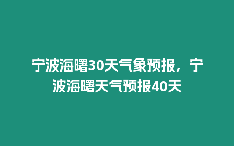 寧波海曙30天氣象預報，寧波海曙天氣預報40天