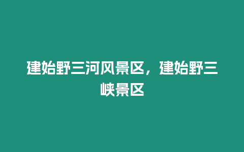 建始野三河風景區(qū)，建始野三峽景區(qū)