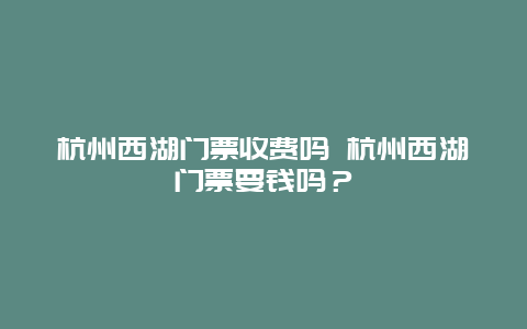 杭州西湖門票收費嗎 杭州西湖門票要錢嗎？