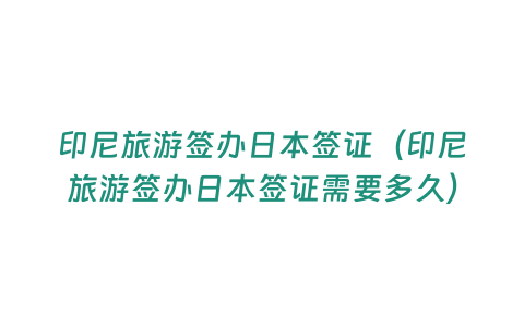 印尼旅游簽辦日本簽證（印尼旅游簽辦日本簽證需要多久）