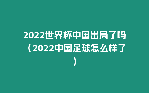 2022世界杯中國(guó)出局了嗎（2022中國(guó)足球怎么樣了）