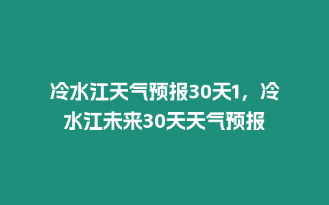 冷水江天氣預報30天1，冷水江未來30天天氣預報