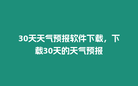 30天天氣預報軟件下載，下載30天的天氣預報