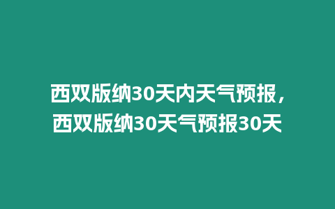 西雙版納30天內天氣預報，西雙版納30天氣預報30天